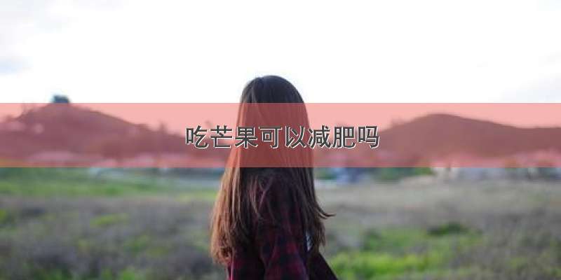 吃芒果可以减肥吗