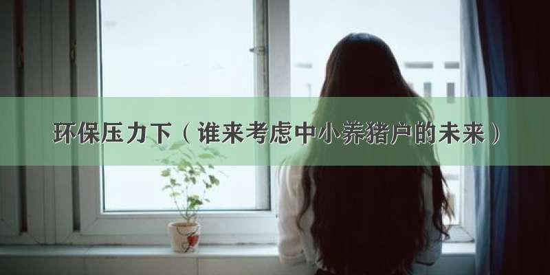 环保压力下（谁来考虑中小养猪户的未来）