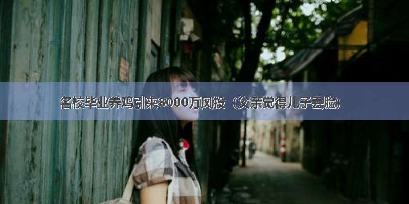 名校毕业养鸡引来8000万风投（父亲觉得儿子丢脸）