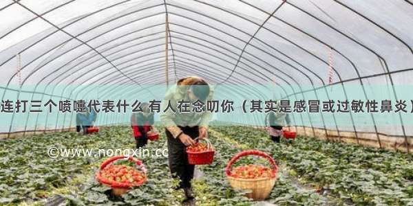 连打三个喷嚏代表什么 有人在念叨你（其实是感冒或过敏性鼻炎）