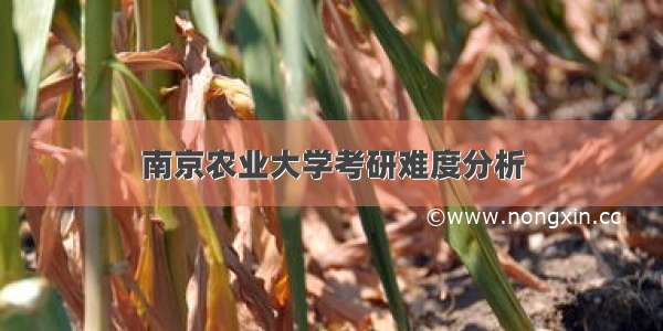 南京农业大学考研难度分析